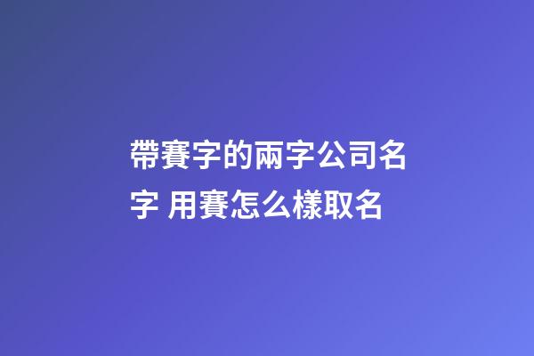 帶賽字的兩字公司名字 用賽怎么樣取名-第1張-公司起名-玄機派